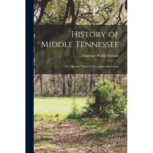 History of Middle Tennessee: Or, Life and Times of Gen. James Robertson