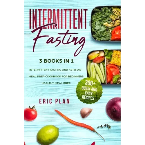 Intermittent Fasting: 3 Books in 1; Intermittent Fasting and Keto Diet, Meal Prep Cookbook for Beginners, Healthy Meal Prep. 300+ Quick and Easy Recip