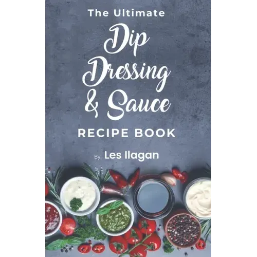 The Ultimate Dip, Dressing & Sauce RECIPE BOOK