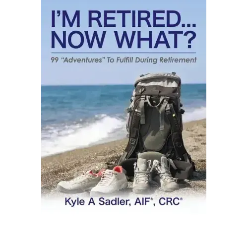 I'm Retired...Now What?: 99 Adventures To Fulfill During Retirement