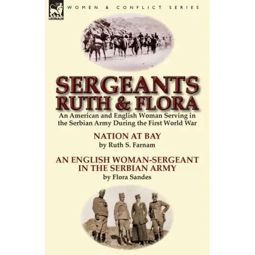 Sergeants Ruth and Flora: an American and English Woman Serving in the Serbian Army During the First World War--Nation at Bay & An English Woman-Serge