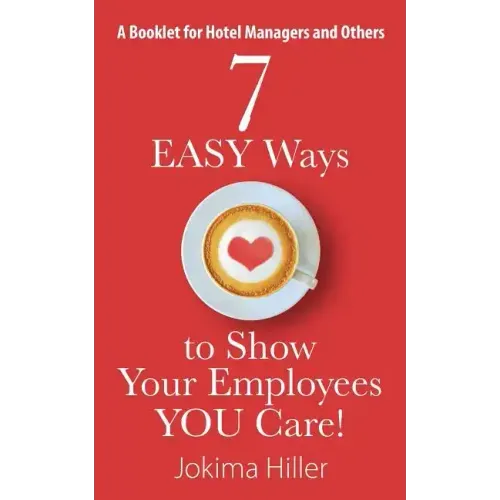 7 EASY Ways to Show Your Employees YOU Care! A Booklet for Hotel Managers and Others