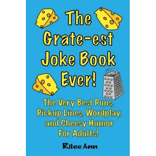 The Grate-est Joke Book Ever!: The Very Best Puns, Pickup Lines, Wordplay, and Cheesy Humor For Adults!