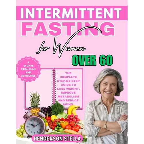 Intermittent Fasting for Women over 60: The Complete Step-by-step guide to Lose Weight, Improve Metabolism and Reduce Aging