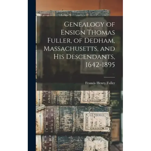 Genealogy of Ensign Thomas Fuller, of Dedham, Massachusetts, and his Descendants, 1642-1895