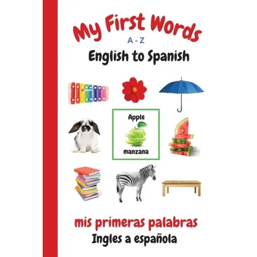 My First Words A - Z English to Spanish: Bilingual Learning Made Fun and Easy with Words and Pictures