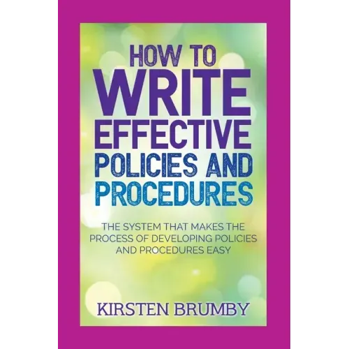 How to Write Effective Policies and Procedures: The System that Makes the Process of Developing Policies and Procedures Easy