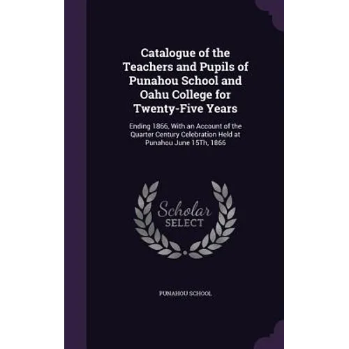 Catalogue of the Teachers and Pupils of Punahou School and Oahu College for Twenty-Five Years: Ending 1866, With an Account of the Quarter Century Cel