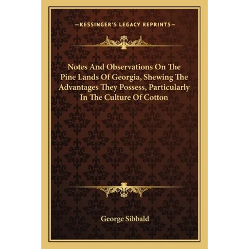 Notes And Observations On The Pine Lands Of Georgia, Shewing The Advantages They Possess, Particularly In The Culture Of Cotton
