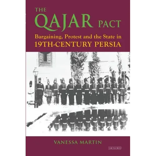 The Qajar Pact: Bargaining, Protest and the State in Nineteenth-Century Persia