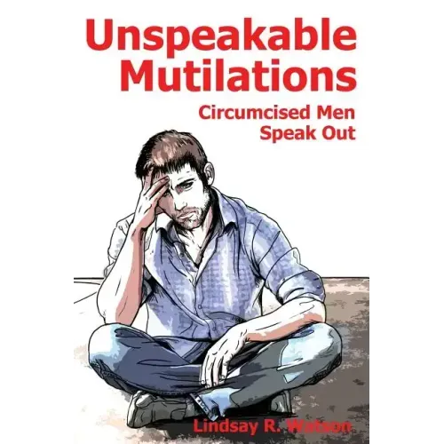 Unspeakable Mutilations: Circumcised Men Speak Out