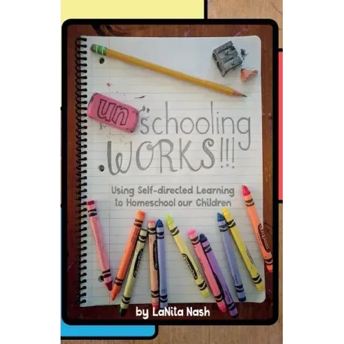 Unschooling Works!!!: Using self-directed learning to homeschool our children