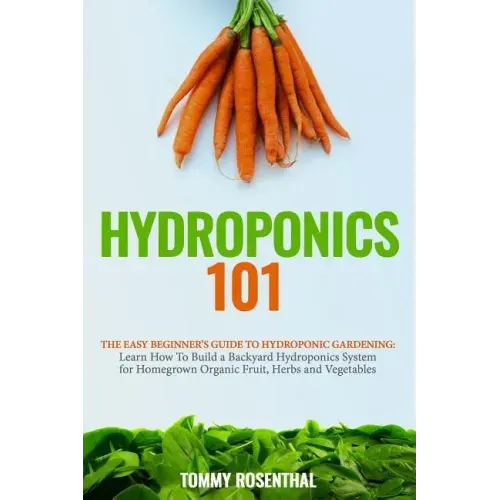 Hydroponics 101: The Easy Beginner's Guide to Hydroponic Gardening. Learn How To Build a Backyard Hydroponics System for Homegrown Orga