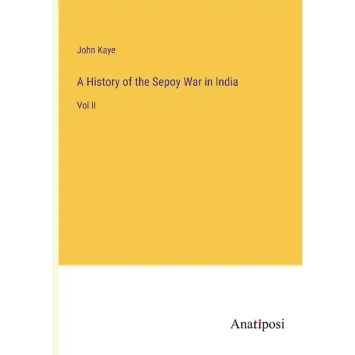 A History of the Sepoy War in India: Vol II