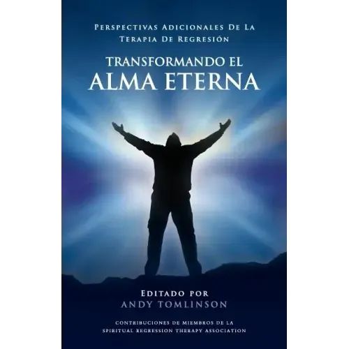 Transformando El Alma Eterna - Perspectivas Adicionales de La Terapia de Regresion
