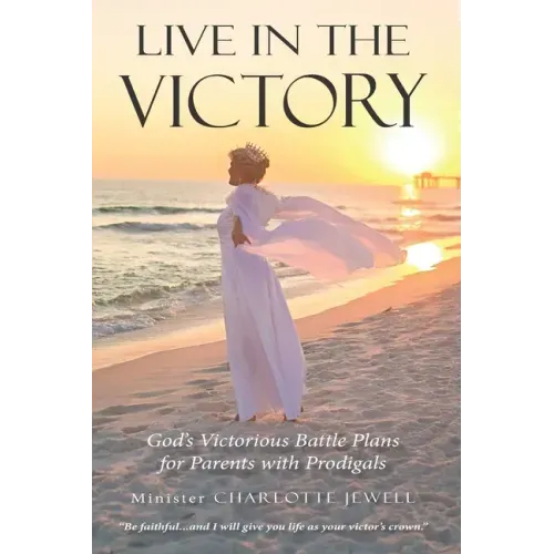 Live In The Victory: God's Victorious Battle Plans for Parents of Prodigals
