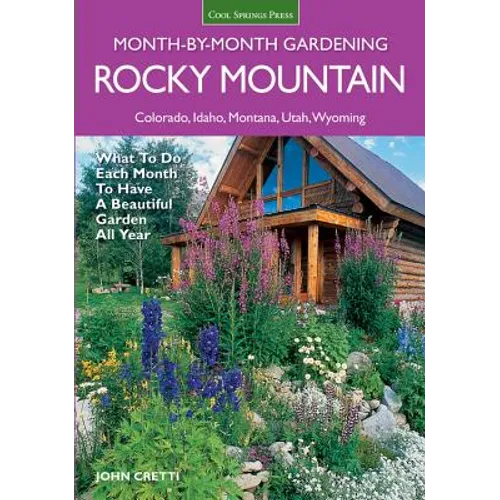 Rocky Mountain Month-By-Month Gardening: What to Do Each Month to Have a Beautiful Garden All Year - Colorado, Idaho, Montana, Utah, Wyoming