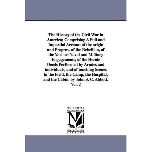 The History of the Civil War in America; Comprising A Full and Impartial Account of the origin and Progress of the Rebellion, of the Various Naval and