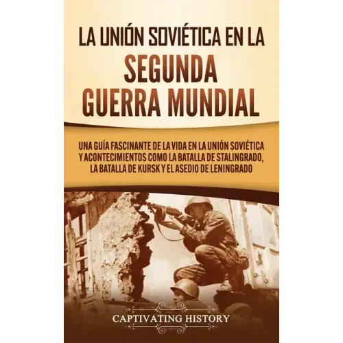 La Unión Soviética en la Segunda Guerra Mundial: Una guía fascinante de la vida en la Unión Soviética y acontecimientos como la batalla de Stalingrado