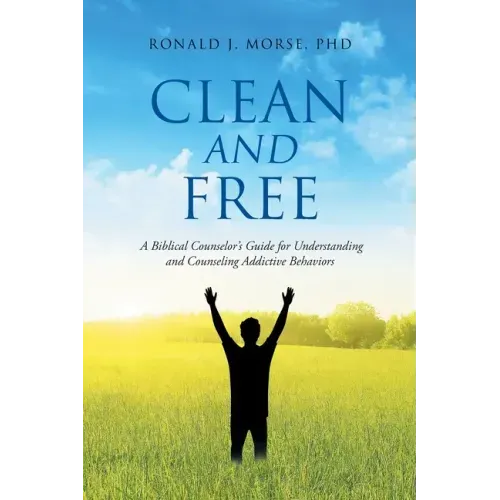 Clean and Free: A Biblical Counselor's Guide for Understanding and Counseling Addictive Behaviors