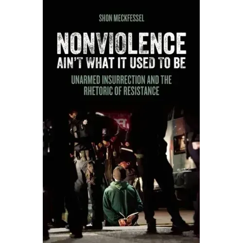 Nonviolence Ain't What It Used to Be: Unarmed Insurrection and the Rhetoric of Resistance