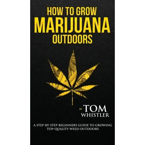 How to Grow Marijuana: Outdoors - A Step-by-Step Beginner's Guide to Growing Top-Quality Weed Outdoors (Volume 2)