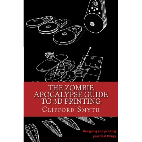The Zombie Apocalypse Guide to 3D printing: Designing and printing practical objects