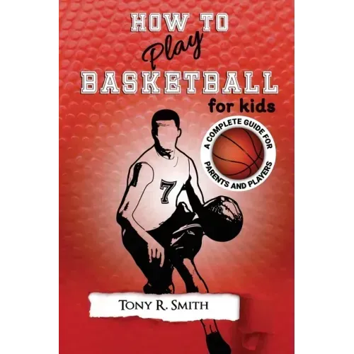 How to Play Basketball for Kids: : A Complete Guide for Parents and Players (149 Pages)