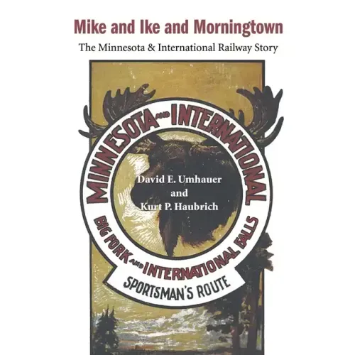 Mike and Ike and Morningtown: The Minnesota & International Railway Story