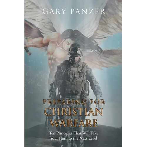 Preparing for Christian Warfare: Ten Principles That Will Take Your Faith to the Next Level