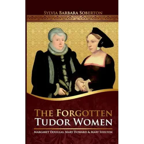 The Forgotten Tudor Women: Margaret Douglas, Mary Howard & Mary Shelton