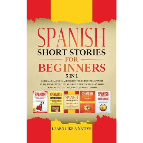 Spanish Short Stories for Beginners 5 in 1: Over 500 Dialogues and Daily Used Phrases to Learn Spanish in Your Car. Have Fun & Grow Your Vocabulary, w