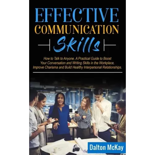 Effective Communication Skills: How to Talk to Anyone. A Practical Guide to Boost Your Conversation and Writing Skills in the Workplace, Improve Chari