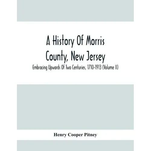 A History Of Morris County, New Jersey: Embracing Upwards Of Two Centuries, 1710-1913 (Volume Ii)
