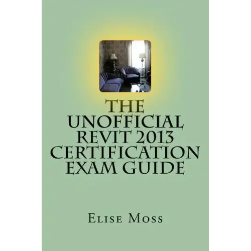 The Unofficial Revit 2013 Certification Exam Guide