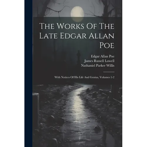 The Works Of The Late Edgar Allan Poe: With Notices Of His Life And Genius, Volumes 1-2
