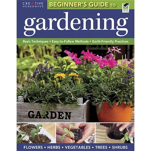 The Beginner's Guide to Gardening: Basic Techniques - Easy-To-Follow Methods - Earth-Friendly Practices