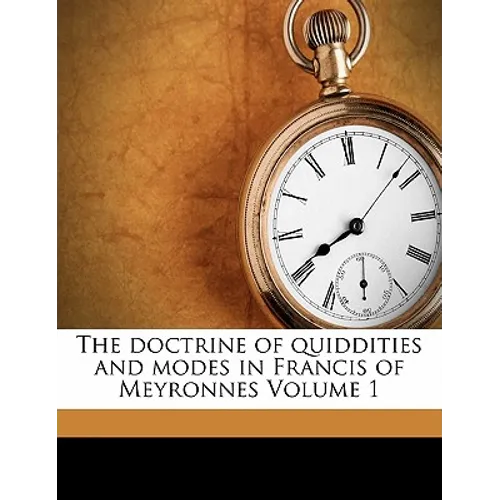 The doctrine of quiddities and modes in Francis of Meyronnes Volume 1
