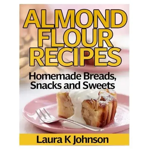 Almond Flour Recipes: Homemade Breads, Snacks and Sweets