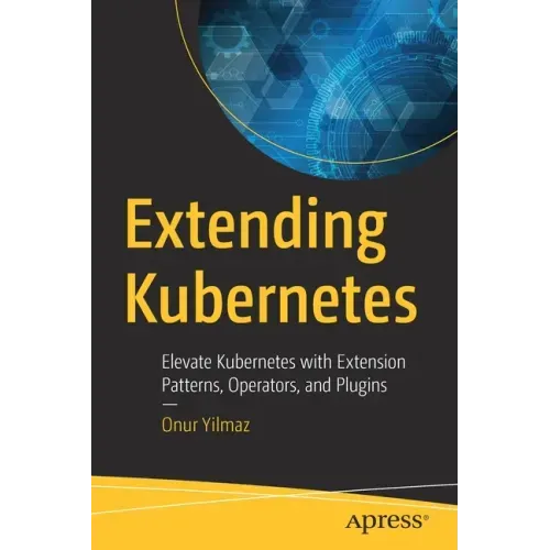 Extending Kubernetes: Elevate Kubernetes with Extension Patterns, Operators, and Plugins