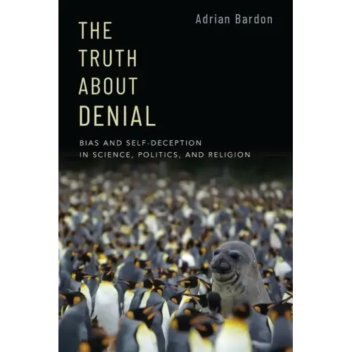 The Truth about Denial: Bias and Self-Deception in Science, Politics, and Religion