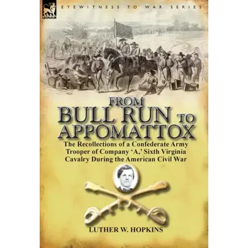 From Bull Run to Appomattox: the Recollections of a Confederate Army Trooper of Company 'A, ' Sixth Virginia Cavalry During the American Civil War