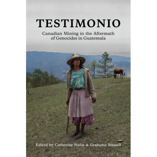 Testimonio: Canadian Mining in the Aftermath of Genocides in Guatemala