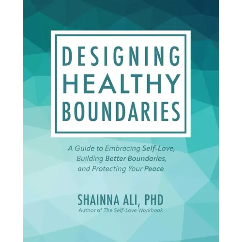 Designing Healthy Boundaries: A Guide to Embracing Self-Love, Building Better Boundaries, and Protecting Your Peace