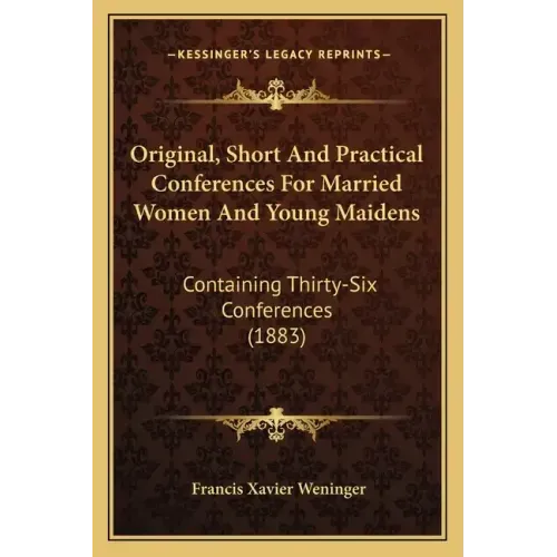 Original, Short And Practical Conferences For Married Women And Young Maidens: Containing Thirty-Six Conferences (1883)