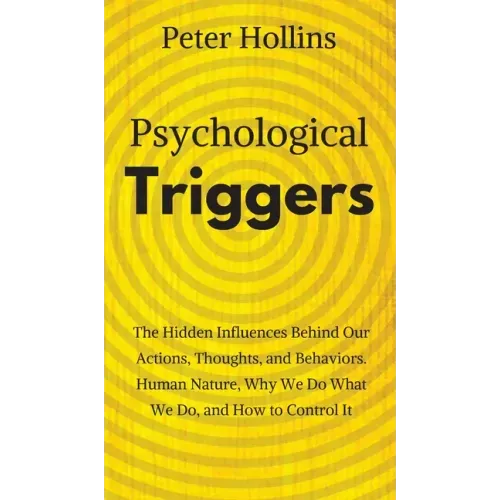 Psychological Triggers: Human Nature, Irrationality, and Why We Do What We Do. The Hidden Influences Behind Our Actions, Thoughts, and Behaviors.