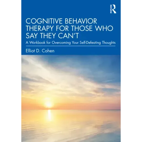 Cognitive Behavior Therapy for Those Who Say They Can't: A Workbook for Overcoming Your Self-Defeating Thoughts