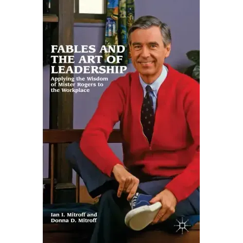 Fables and the Art of Leadership: Applying the Wisdom of Mister Rogers to the Workplace