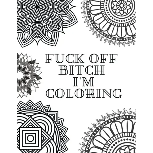 Fuck Off Bitch I'm Coloring: Coloring Book for Adults