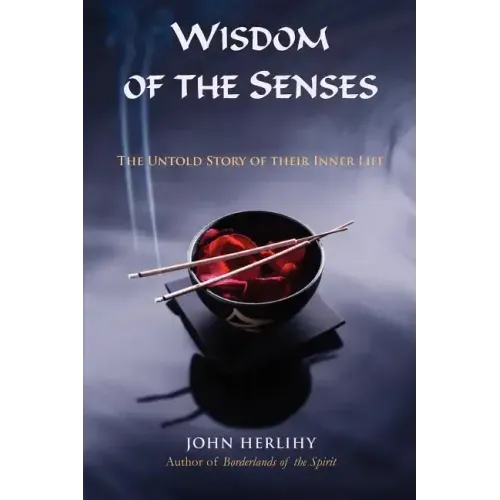 Wisdom of the Senses: The Untold Story of Their Inner Life